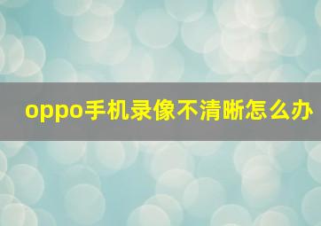 oppo手机录像不清晰怎么办