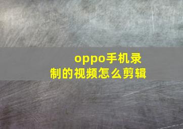 oppo手机录制的视频怎么剪辑