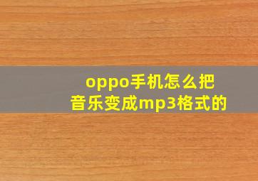 oppo手机怎么把音乐变成mp3格式的