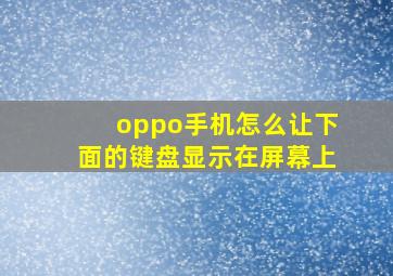 oppo手机怎么让下面的键盘显示在屏幕上