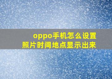 oppo手机怎么设置照片时间地点显示出来