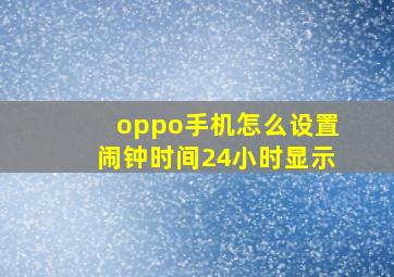 oppo手机怎么设置闹钟时间24小时显示