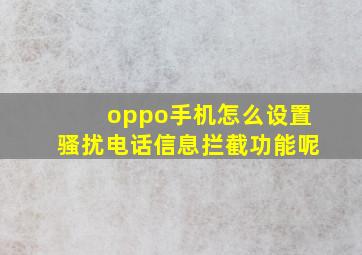 oppo手机怎么设置骚扰电话信息拦截功能呢