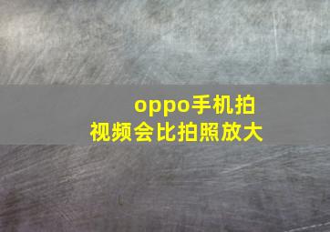 oppo手机拍视频会比拍照放大