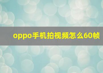 oppo手机拍视频怎么60帧