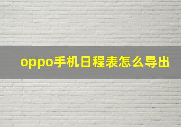 oppo手机日程表怎么导出