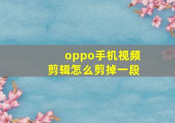 oppo手机视频剪辑怎么剪掉一段