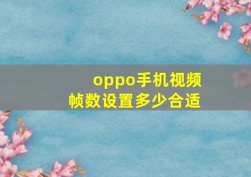 oppo手机视频帧数设置多少合适