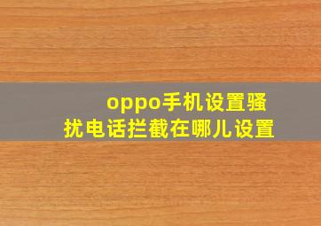 oppo手机设置骚扰电话拦截在哪儿设置