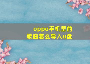 oppo手机里的歌曲怎么导入u盘