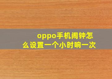 oppo手机闹钟怎么设置一个小时响一次