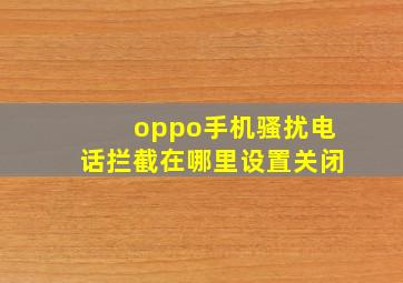 oppo手机骚扰电话拦截在哪里设置关闭