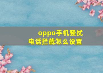 oppo手机骚扰电话拦截怎么设置