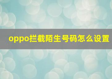 oppo拦截陌生号码怎么设置