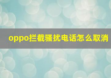 oppo拦截骚扰电话怎么取消