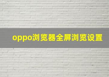 oppo浏览器全屏浏览设置