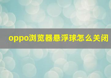 oppo浏览器悬浮球怎么关闭