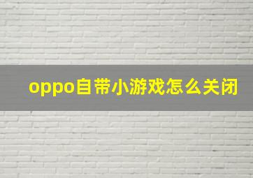 oppo自带小游戏怎么关闭