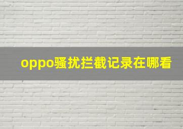 oppo骚扰拦截记录在哪看