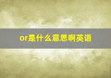 or是什么意思啊英语