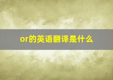 or的英语翻译是什么