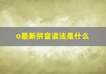 o最新拼音读法是什么