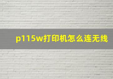 p115w打印机怎么连无线