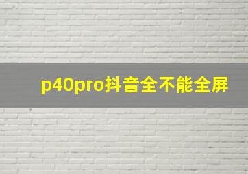 p40pro抖音全不能全屏