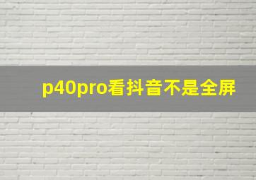 p40pro看抖音不是全屏