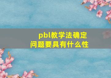 pbl教学法确定问题要具有什么性