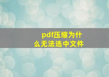 pdf压缩为什么无法选中文件