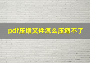 pdf压缩文件怎么压缩不了