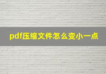 pdf压缩文件怎么变小一点