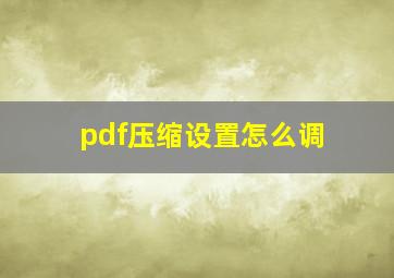 pdf压缩设置怎么调