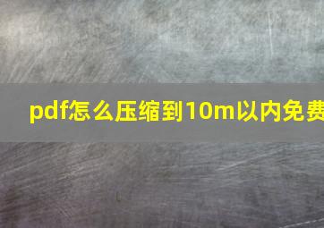 pdf怎么压缩到10m以内免费