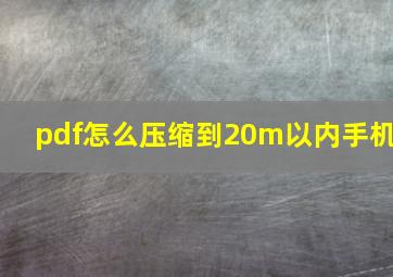 pdf怎么压缩到20m以内手机