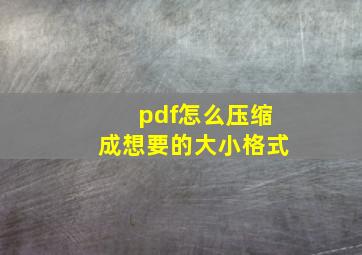 pdf怎么压缩成想要的大小格式