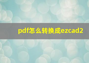 pdf怎么转换成ezcad2