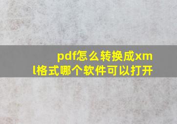 pdf怎么转换成xml格式哪个软件可以打开