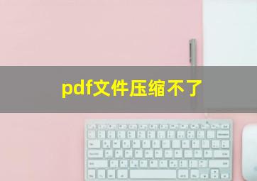 pdf文件压缩不了