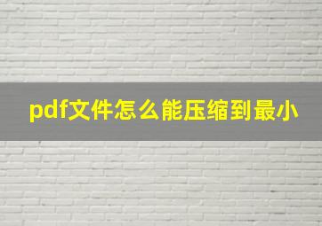 pdf文件怎么能压缩到最小