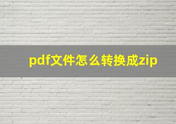 pdf文件怎么转换成zip