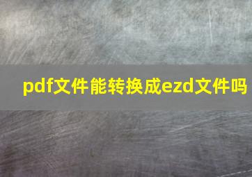 pdf文件能转换成ezd文件吗