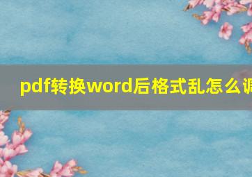 pdf转换word后格式乱怎么调