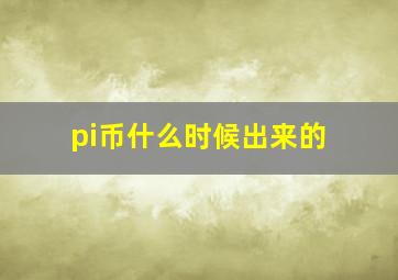 pi币什么时候出来的