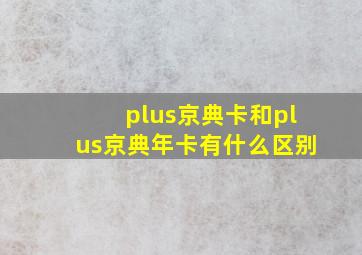 plus京典卡和plus京典年卡有什么区别