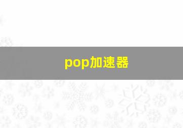 pop加速器