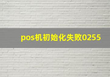 pos机初始化失败0255