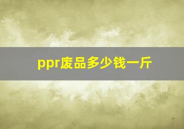 ppr废品多少钱一斤