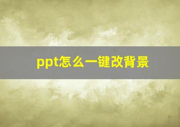 ppt怎么一键改背景